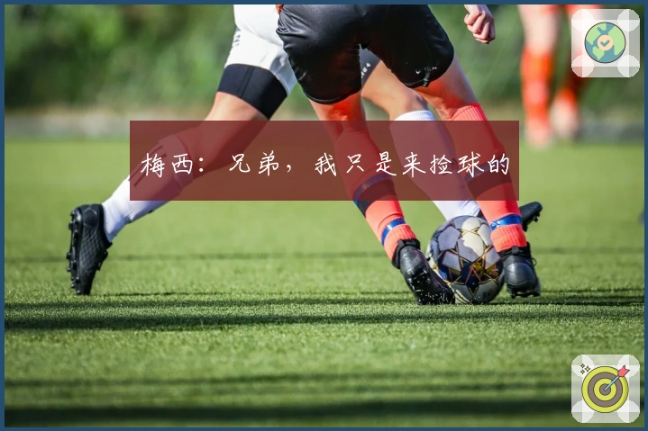 梅西：兄弟，我只是来捡球的