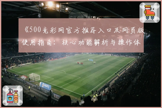 《500竞彩网官方推荐入口及网页版使用指南：核心功能解析与操作体验详解》