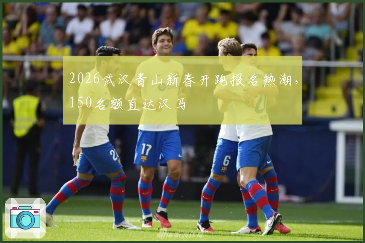 2026武汉青山新春开跑报名热潮，150名额直达汉马