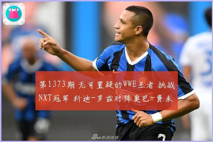 第1373期 无可置疑的WWE王者 挑战NXT冠军 科迪-罗兹对阵奥巴-费米