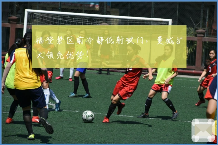 福登禁区前冷静低射破门，曼城扩大领先优势！