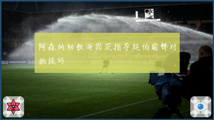 阿森纳助教海因茨指导廷伯前锋对抗技巧