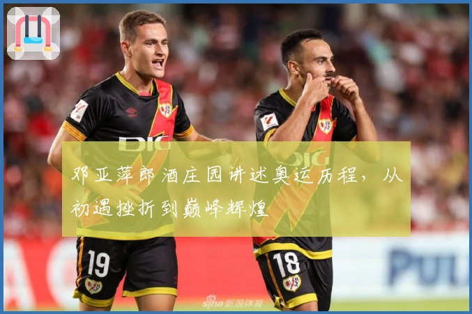 邓亚萍郎酒庄园讲述奥运历程，从初遇挫折到巅峰辉煌