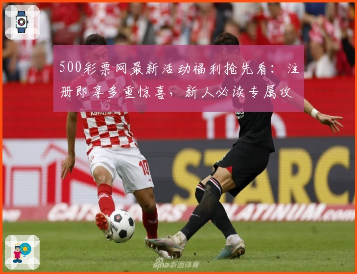 500彩票网最新活动福利抢先看：注册即享多重惊喜，新人必读专属攻略