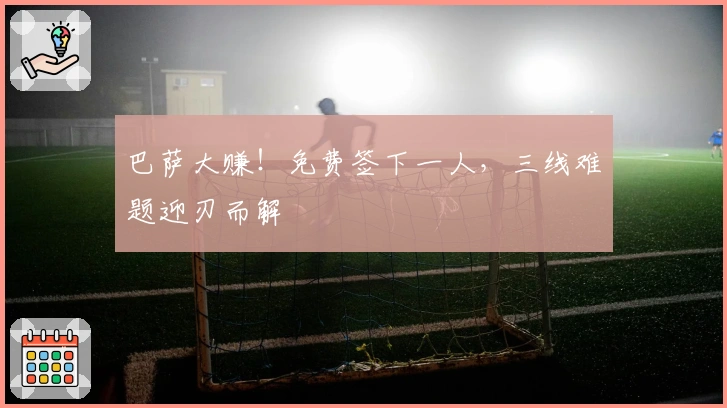 巴萨大赚！免费签下一人，三线难题迎刃而解