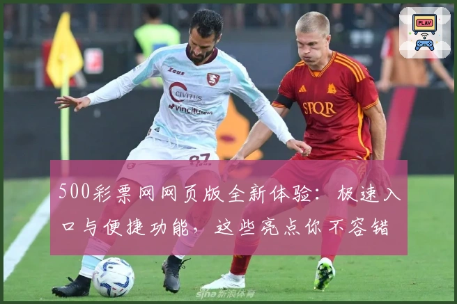 500彩票网网页版全新体验:极速入口与便捷功能,这些亮点你不容错过