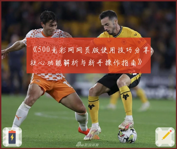 《500竞彩网网页版使用技巧分享：核心功能解析与新手操作指南》