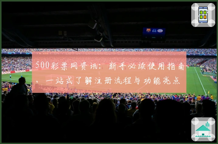 500彩票网资讯：新手必读使用指南，一站式了解注册流程与功能亮点展示