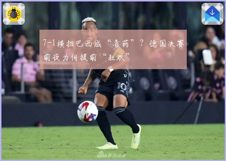 7-1横扫巴西成“毒药”？德国决赛前夜为何提前“狂欢”
