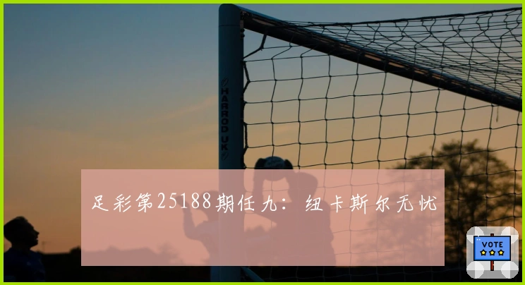 足彩第25188期任九：纽卡斯尔无忧