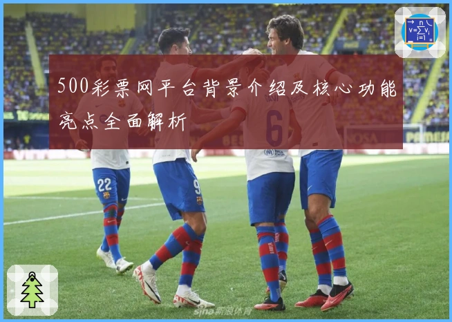 500彩票网平台背景介绍及核心功能亮点全面解析