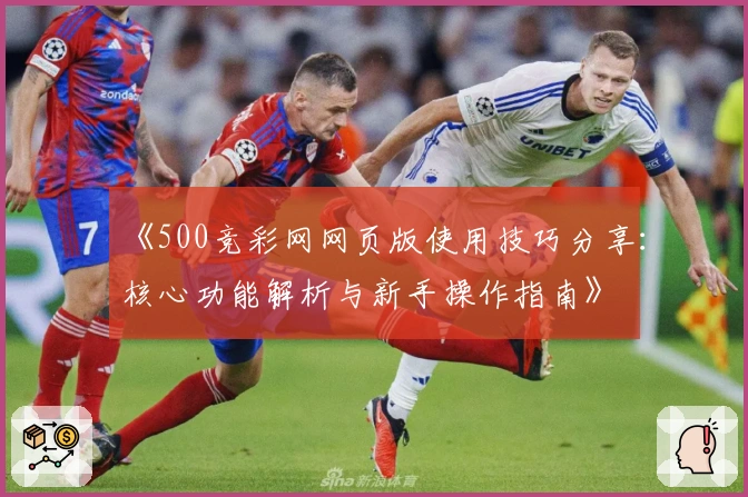 《500竞彩网网页版使用技巧分享：核心功能解析与新手操作指南》