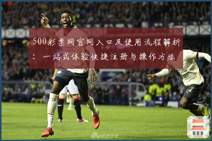 500彩票网官网入口及使用流程解析：一站式体验快捷注册与操作方法详解