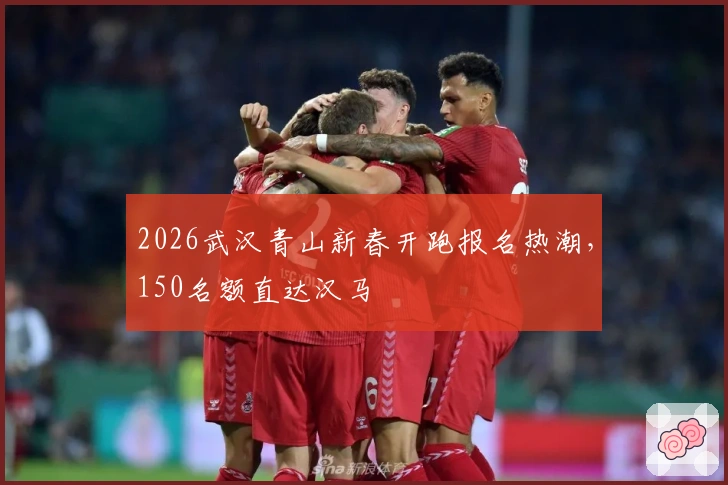 2026武汉青山新春开跑报名热潮，150名额直达汉马