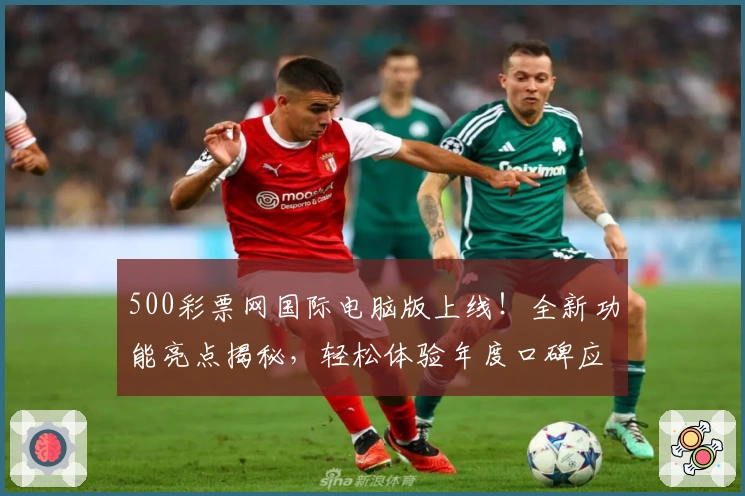 500彩票网国际电脑版上线！全新功能亮点揭秘，轻松体验年度口碑应用